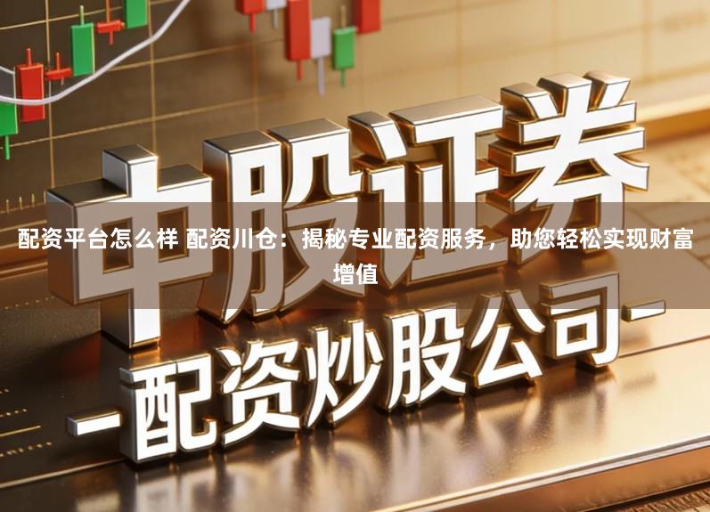 配资平台怎么样 配资川仓:揭秘专业配资服务,助您轻松实现财富增值