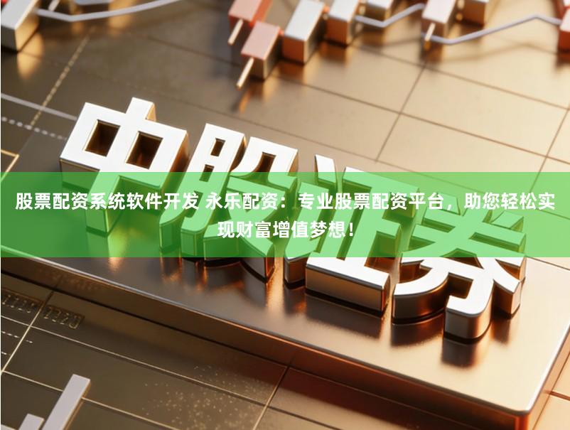 股票配资系统软件开发 永乐配资:专业股票配资平台,助您轻松实现财富增值梦想!
