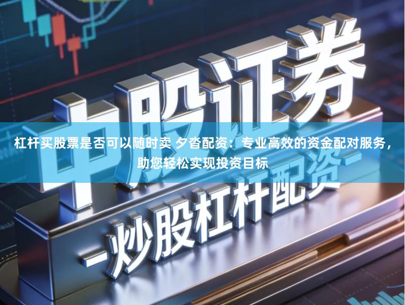 杠杆买股票是否可以随时卖 夕沓配资：专业高效的资金配对服务，助您轻松实现投资目标