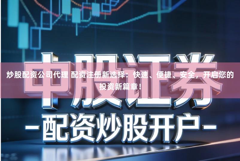 炒股配资公司代理 配资注册新选择：快速、便捷、安全，开启您的投资新篇章！