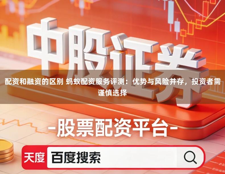 配资和融资的区别 蚂蚁配资服务评测：优势与风险并存，投资者需谨慎选择