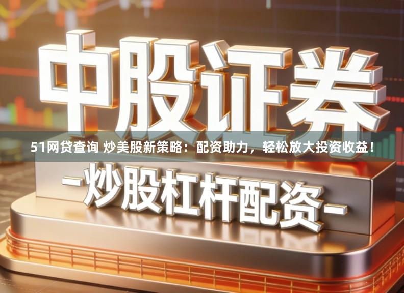 51网贷查询 炒美股新策略：配资助力，轻松放大投资收益！