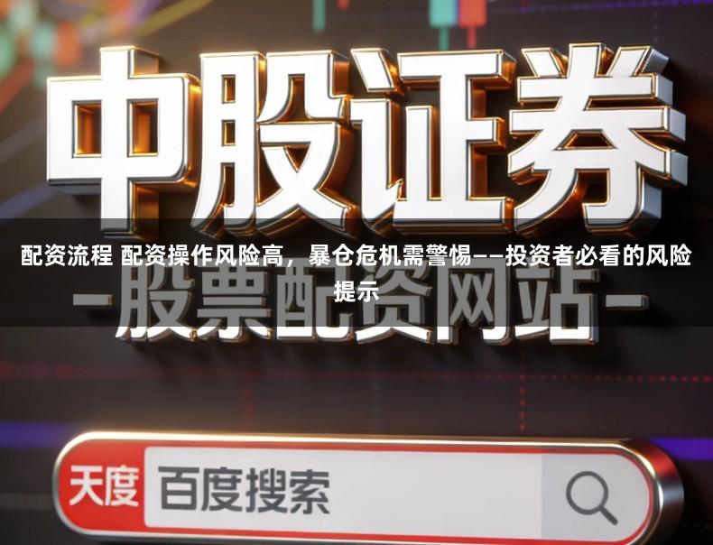 配资流程 配资操作风险高，暴仓危机需警惕——投资者必看的风险提示