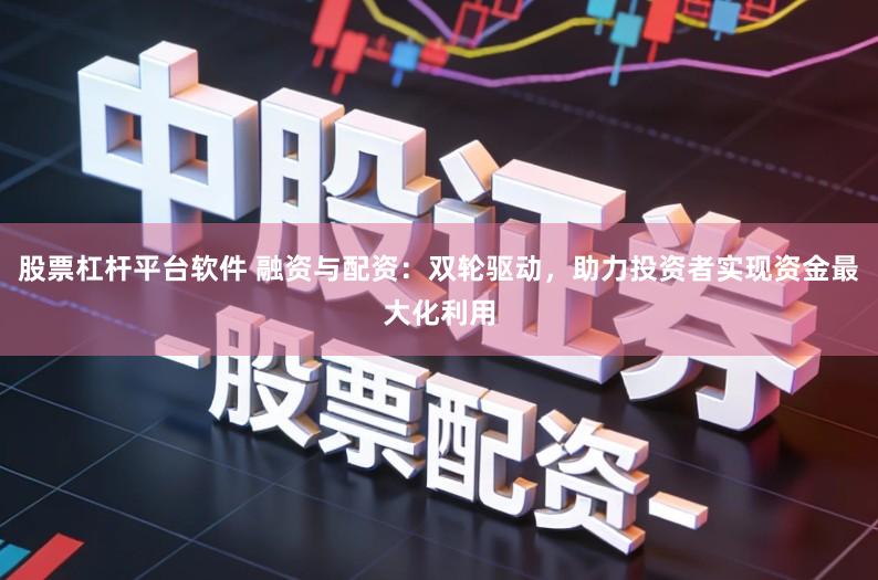 股票杠杆平台软件 融资与配资:双轮驱动,助力投资者实现资金最大化利用