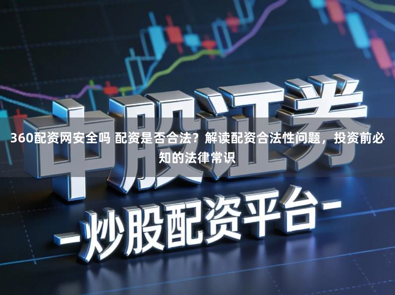 360配资网安全吗 配资是否合法?解读配资合法性问题,投资前必知的法律常识