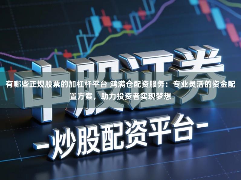 有哪些正规股票的加杠杆平台 鸿满仓配资服务：专业灵活的资金配置方案，助力投资者实现梦想