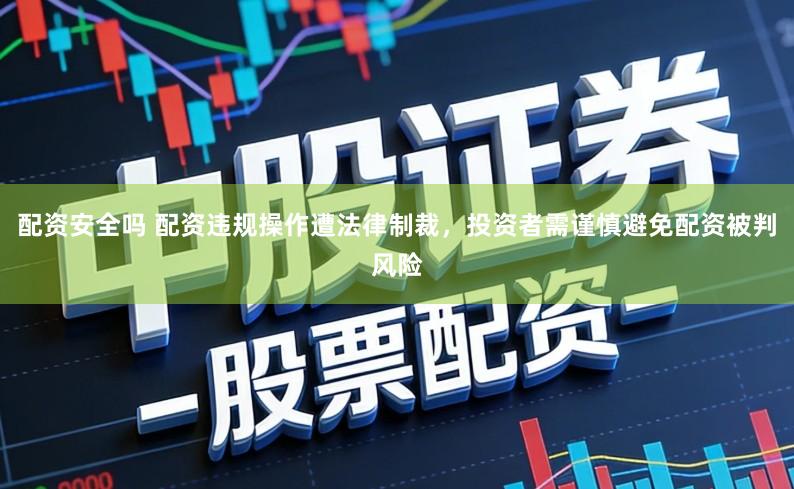 配资安全吗 配资违规操作遭法律制裁，投资者需谨慎避免配资被判风险