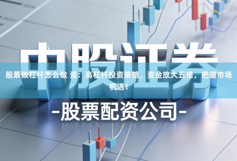 股票做杠杆怎么做 资:高杠杆投资策略,资金放大五倍,把握市场机遇!