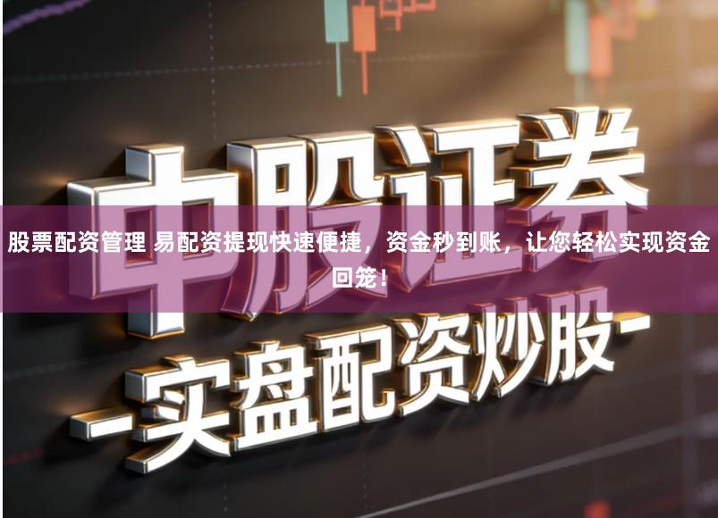 股票配资管理 易配资提现快速便捷，资金秒到账，让您轻松实现资金回笼！