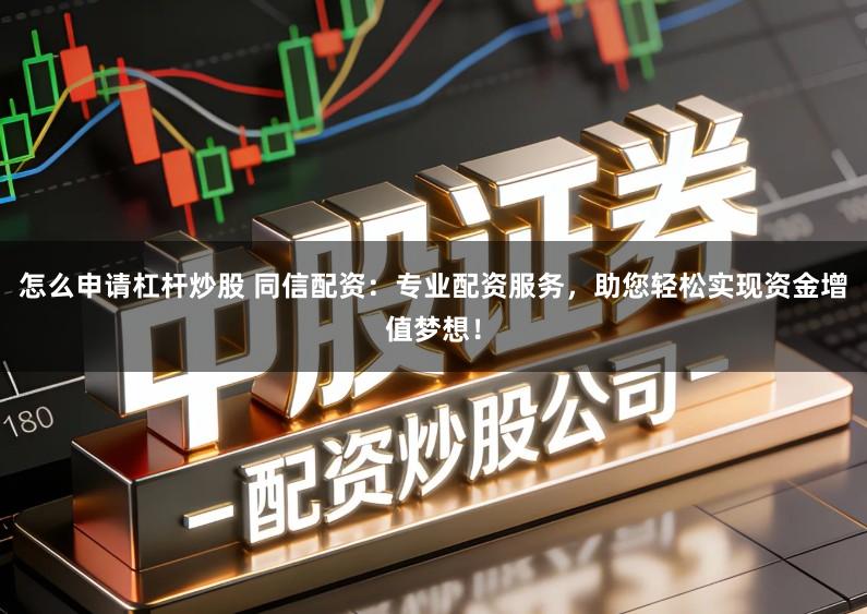 怎么申请杠杆炒股 同信配资:专业配资服务,助您轻松实现资金增值梦想!