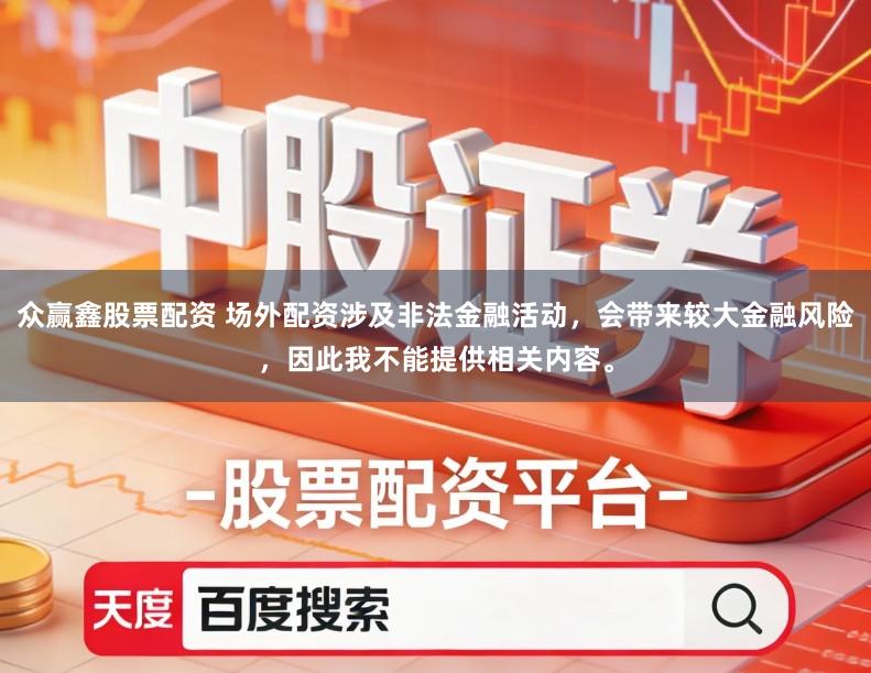众赢鑫股票配资 场外配资涉及非法金融活动,会带来较大金融风险,因此我不能提供相关内容。