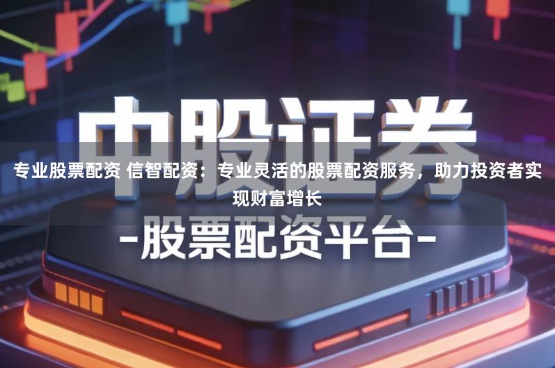专业股票配资 信智配资：专业灵活的股票配资服务，助力投资者实现财富增长