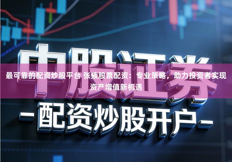 最可靠的配资炒股平台 张掖股票配资：专业策略，助力投资者实现资产增值新机遇