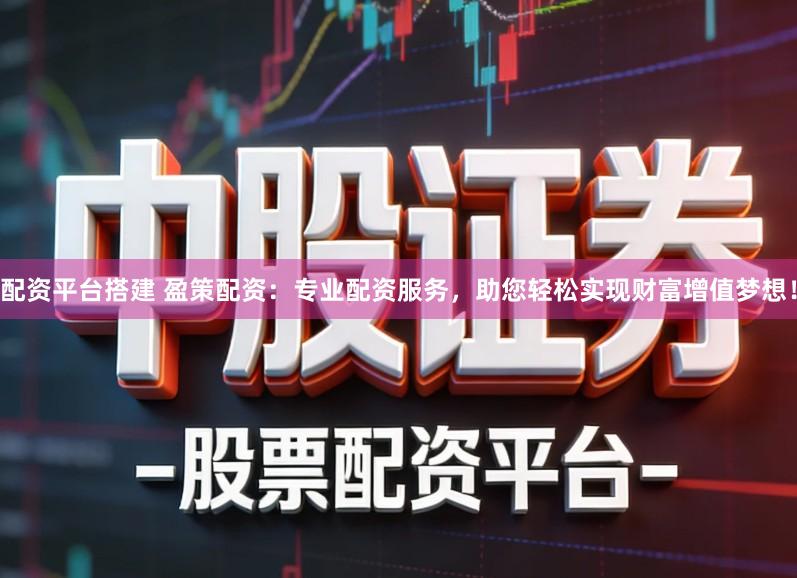 配资平台搭建 盈策配资：专业配资服务，助您轻松实现财富增值梦想！