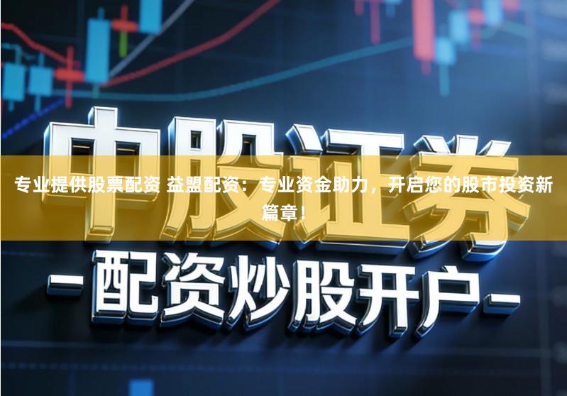 专业提供股票配资 益盟配资:专业资金助力,开启您的股市投资新篇章!