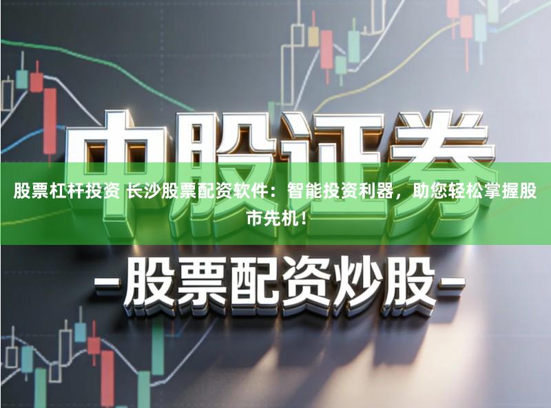 股票杠杆投资 长沙股票配资软件：智能投资利器，助您轻松掌握股市先机！