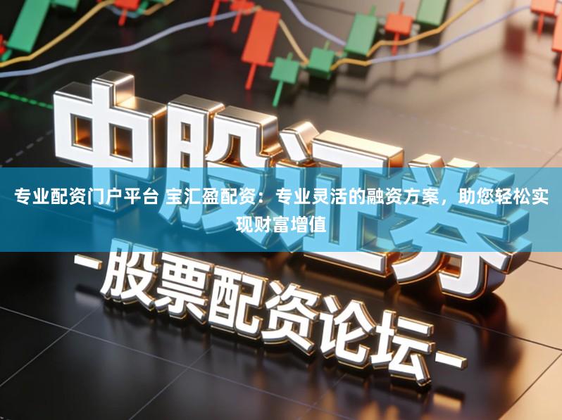 专业配资门户平台 宝汇盈配资:专业灵活的融资方案,助您轻松实现财富增值