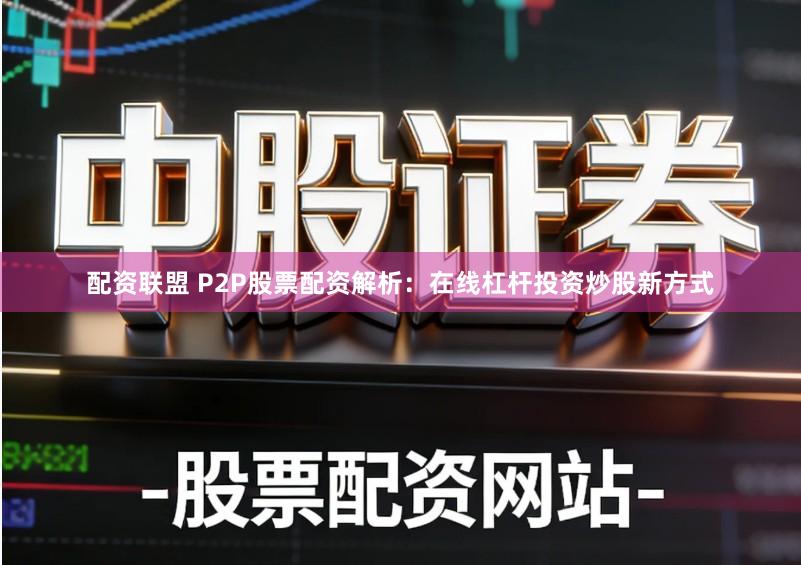 配资联盟 P2P股票配资解析：在线杠杆投资炒股新方式