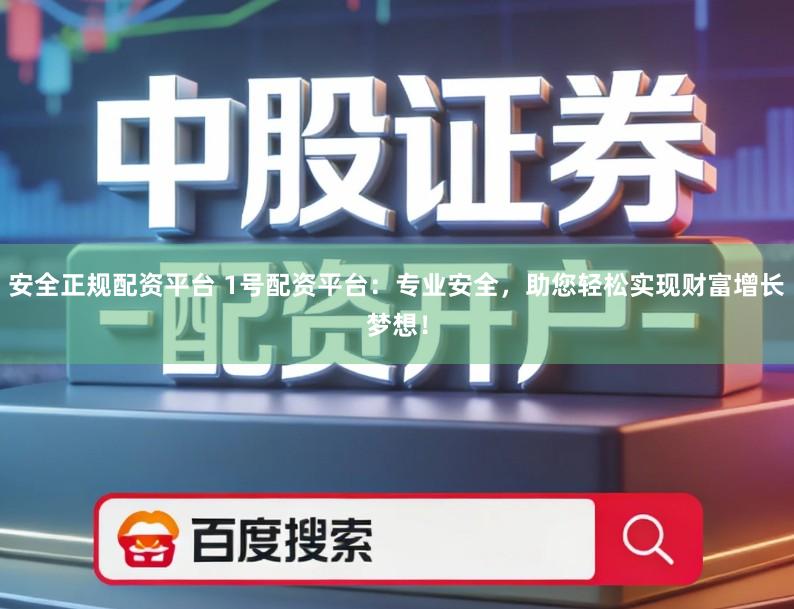 安全正规配资平台 1号配资平台：专业安全，助您轻松实现财富增长梦想！