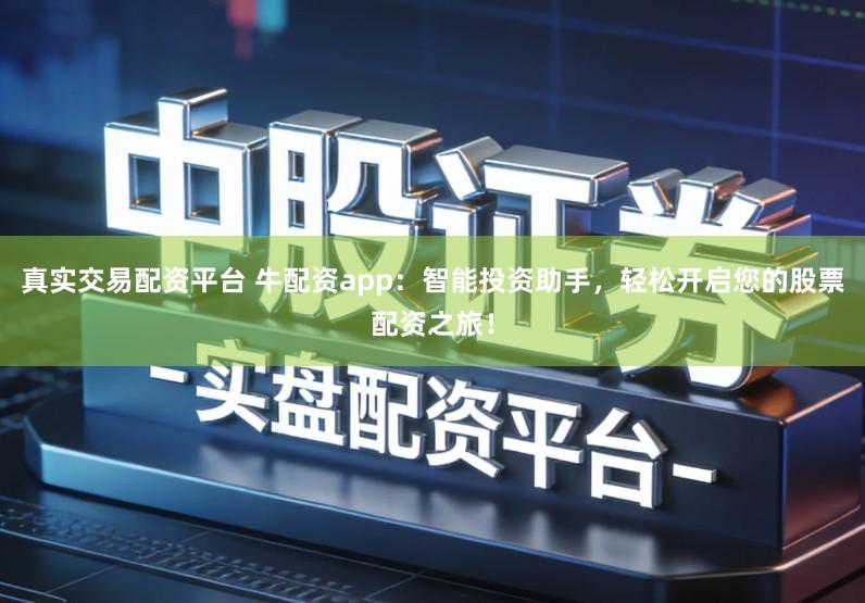 真实交易配资平台 牛配资app:智能投资助手,轻松开启您的股票配资之旅!