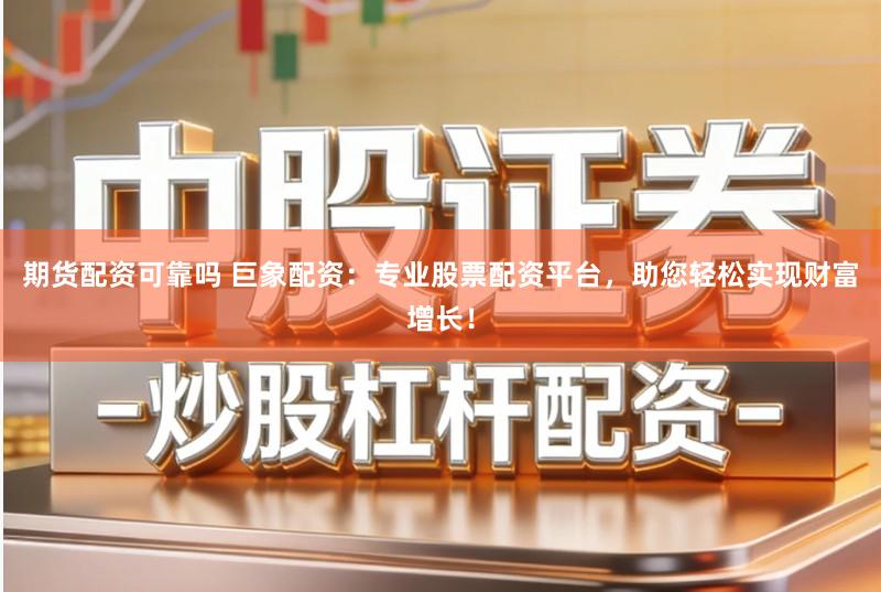 期货配资可靠吗 巨象配资：专业股票配资平台，助您轻松实现财富增长！