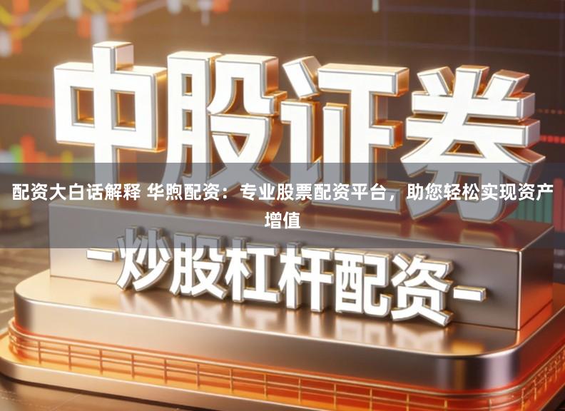 配资大白话解释 华煦配资：专业股票配资平台，助您轻松实现资产增值