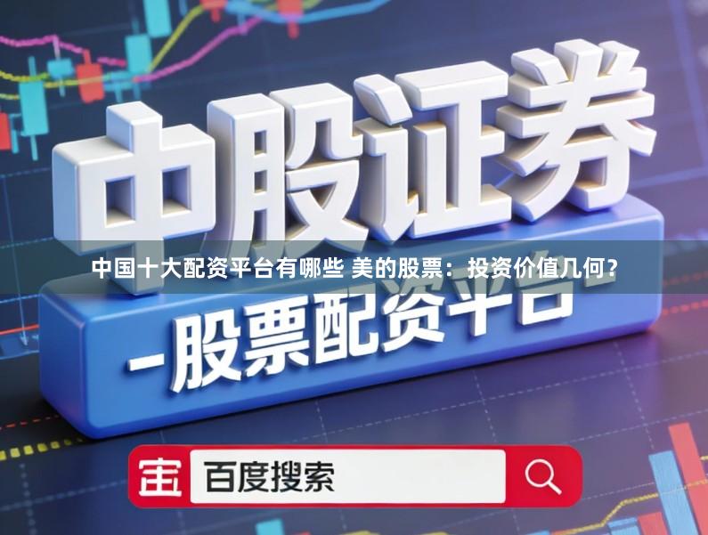 中国十大配资平台有哪些 美的股票：投资价值几何？