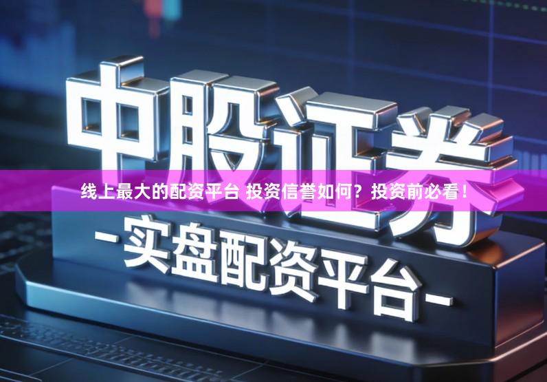 线上最大的配资平台 投资信誉如何？投资前必看！
