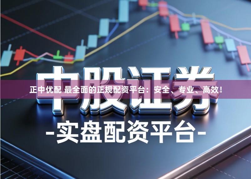 正中优配 最全面的正规配资平台:安全、专业、高效!