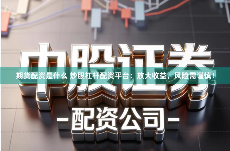 期货配资是什么 炒股杠杆配资平台：放大收益，风险需谨慎！
