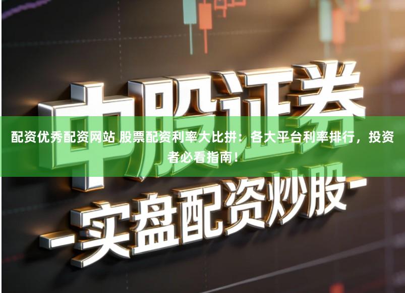 配资优秀配资网站 股票配资利率大比拼：各大平台利率排行，投资者必看指南！