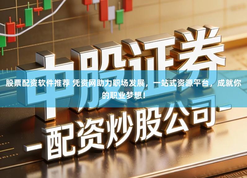 股票配资软件推荐 凭资网助力职场发展，一站式资源平台，成就你的职业梦想！