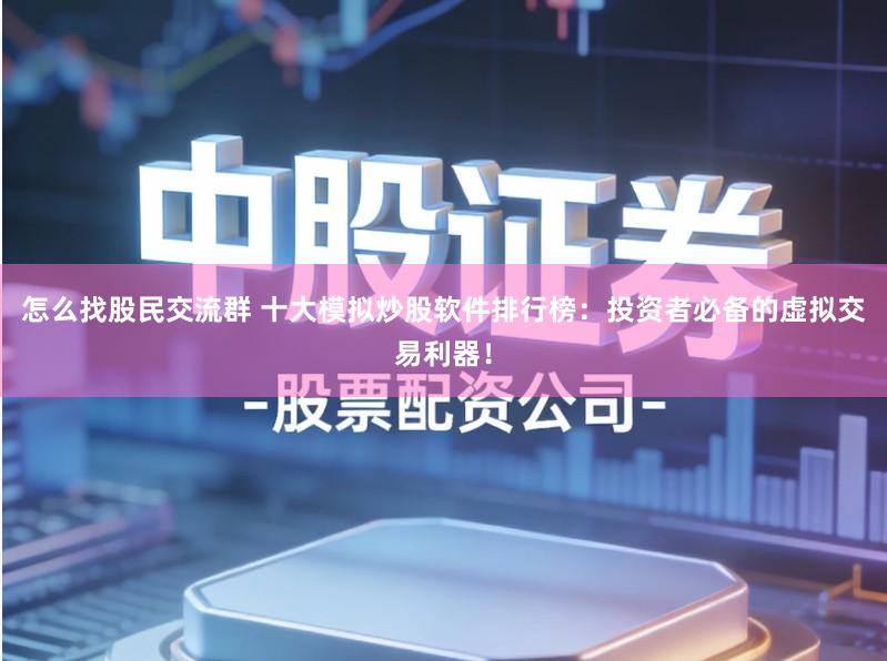 怎么找股民交流群 十大模拟炒股软件排行榜：投资者必备的虚拟交易利器！