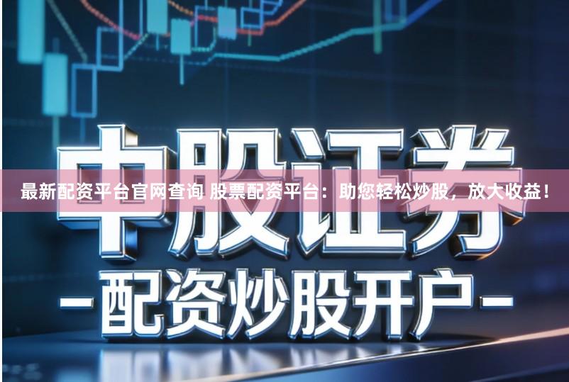 最新配资平台官网查询 股票配资平台：助您轻松炒股，放大收益！