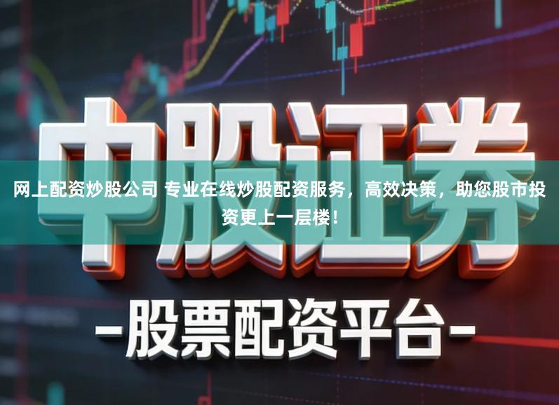 网上配资炒股公司 专业在线炒股配资服务,高效决策,助您股市投资更上一层楼!