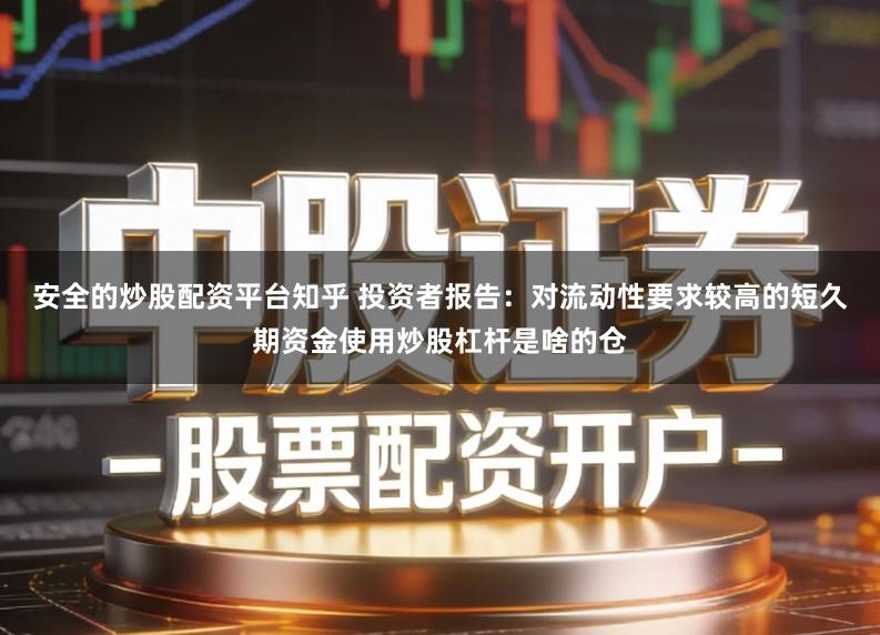 安全的炒股配资平台知乎 投资者报告:对流动性要求较高的短久期资金使用炒股杠杆是啥的仓