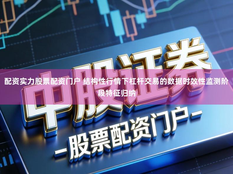 配资实力股票配资门户 结构性行情下杠杆交易的数据时效性监测阶段特征归纳