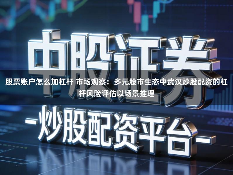 股票账户怎么加杠杆 市场观察：多元股市生态中武汉炒股配资的杠杆风险评估以场景推理