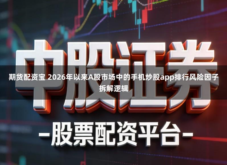 期货配资宝 2026年以来A股市场中的手机炒股app排行风险因子拆解逻辑