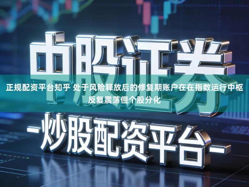 正规配资平台知乎 处于风险释放后的修复期账户在在指数运行中枢反复震荡但个股分化