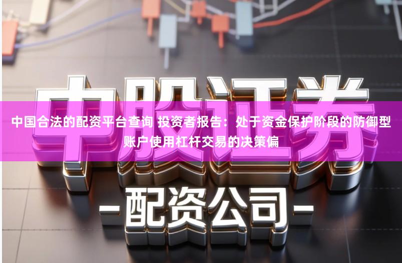 中国合法的配资平台查询 投资者报告：处于资金保护阶段的防御型账户使用杠杆交易的决策偏