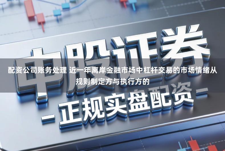 配资公司账务处理 近一年离岸金融市场中杠杆交易的市场情绪从规则制定方与执行方的