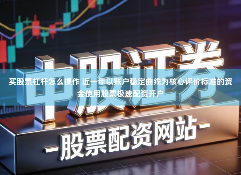 买股票杠杆怎么操作 近一年以账户稳定曲线为核心评价标准的资金使用股票极速配资开户