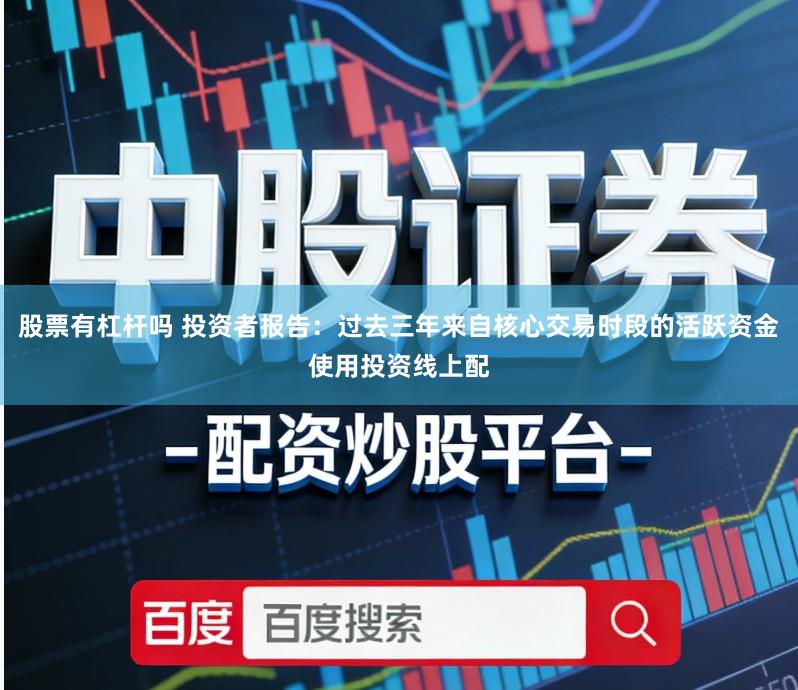 股票有杠杆吗 投资者报告：过去三年来自核心交易时段的活跃资金使用投资线上配