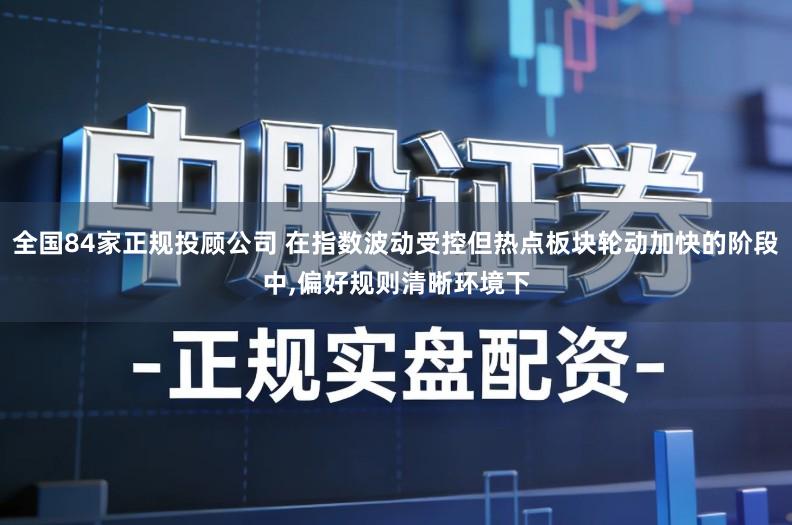 全国84家正规投顾公司 在指数波动受控但热点板块轮动加快的阶段中,偏好规则清晰环境下