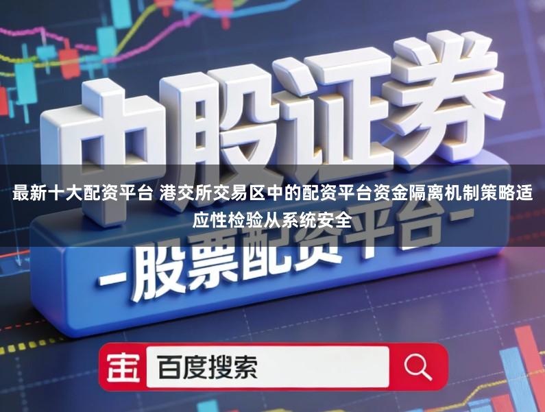 最新十大配资平台 港交所交易区中的配资平台资金隔离机制策略适应性检验从系统安全