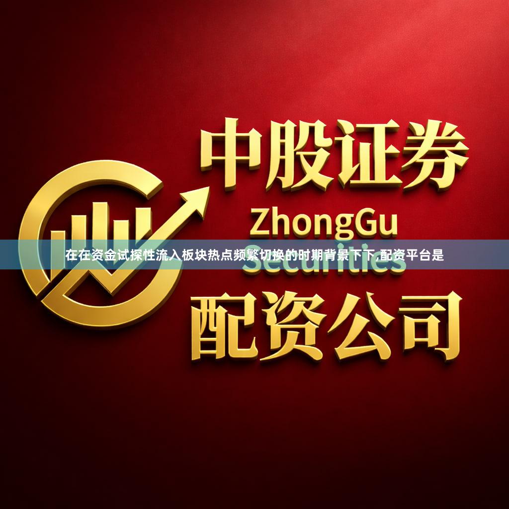 在在资金试探性流入板块热点频繁切换的时期背景下下,配资平台是