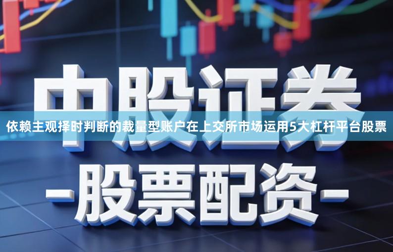 依赖主观择时判断的裁量型账户在上交所市场运用5大杠杆平台股票