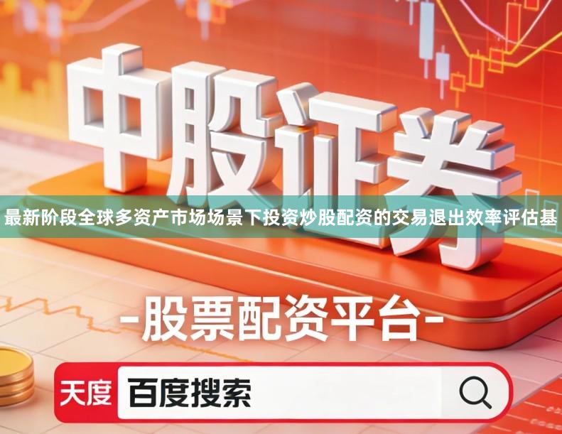 最新阶段全球多资产市场场景下投资炒股配资的交易退出效率评估基