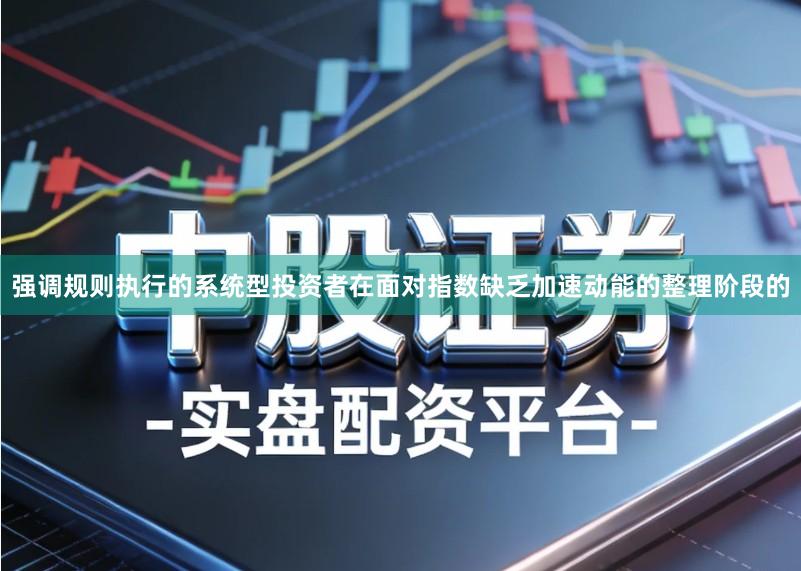 强调规则执行的系统型投资者在面对指数缺乏加速动能的整理阶段的